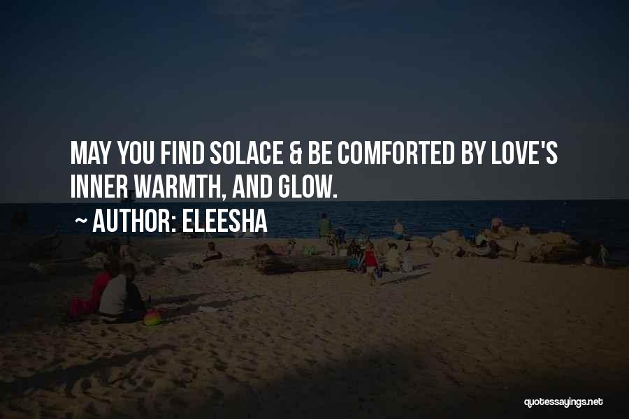 Eleesha Quotes: May You Find Solace & Be Comforted By Love's Inner Warmth, And Glow.