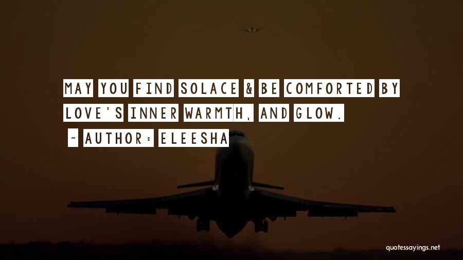 Eleesha Quotes: May You Find Solace & Be Comforted By Love's Inner Warmth, And Glow.