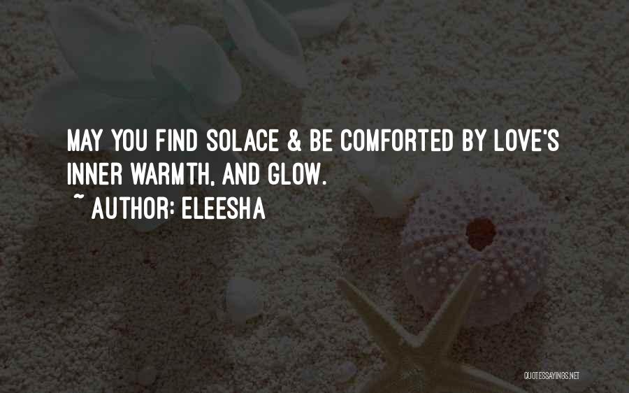 Eleesha Quotes: May You Find Solace & Be Comforted By Love's Inner Warmth, And Glow.