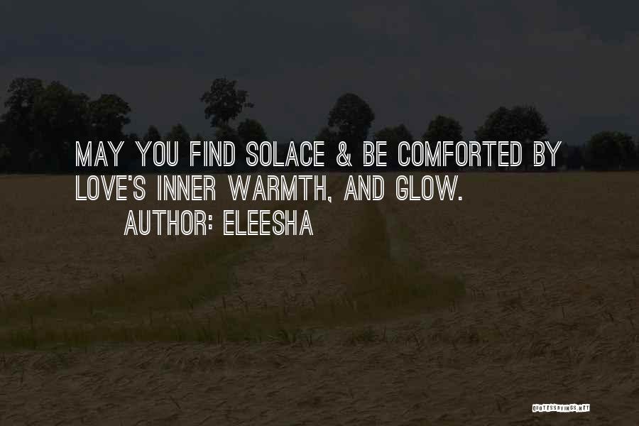 Eleesha Quotes: May You Find Solace & Be Comforted By Love's Inner Warmth, And Glow.
