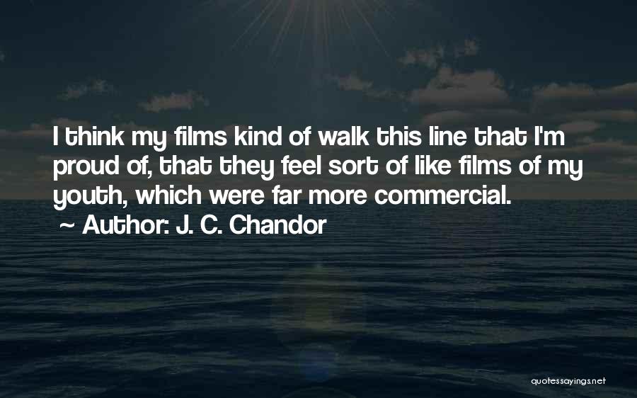 J. C. Chandor Quotes: I Think My Films Kind Of Walk This Line That I'm Proud Of, That They Feel Sort Of Like Films