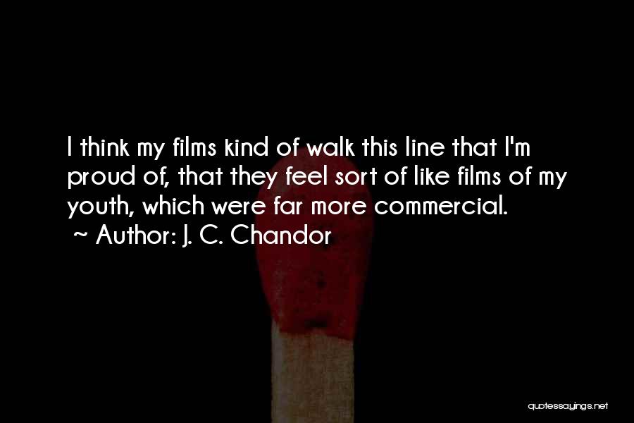 J. C. Chandor Quotes: I Think My Films Kind Of Walk This Line That I'm Proud Of, That They Feel Sort Of Like Films