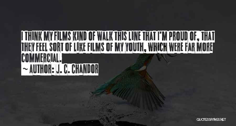 J. C. Chandor Quotes: I Think My Films Kind Of Walk This Line That I'm Proud Of, That They Feel Sort Of Like Films