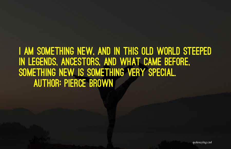 Pierce Brown Quotes: I Am Something New, And In This Old World Steeped In Legends, Ancestors, And What Came Before, Something New Is