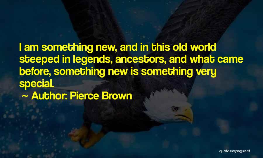Pierce Brown Quotes: I Am Something New, And In This Old World Steeped In Legends, Ancestors, And What Came Before, Something New Is