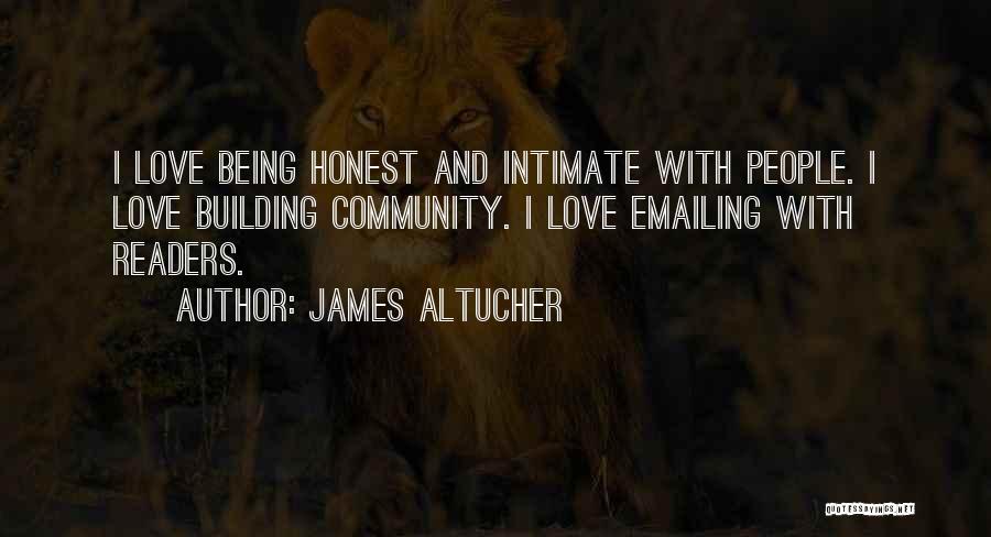 James Altucher Quotes: I Love Being Honest And Intimate With People. I Love Building Community. I Love Emailing With Readers.