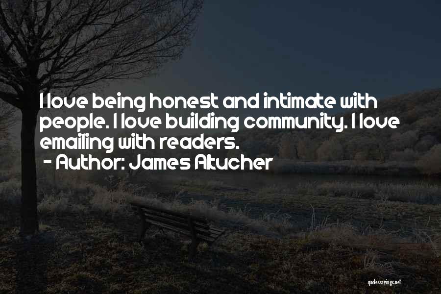 James Altucher Quotes: I Love Being Honest And Intimate With People. I Love Building Community. I Love Emailing With Readers.