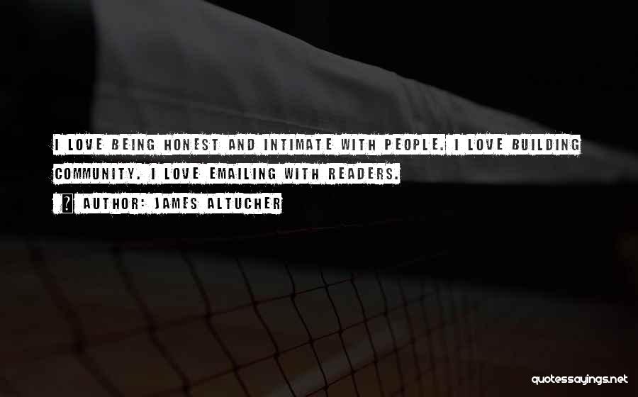 James Altucher Quotes: I Love Being Honest And Intimate With People. I Love Building Community. I Love Emailing With Readers.