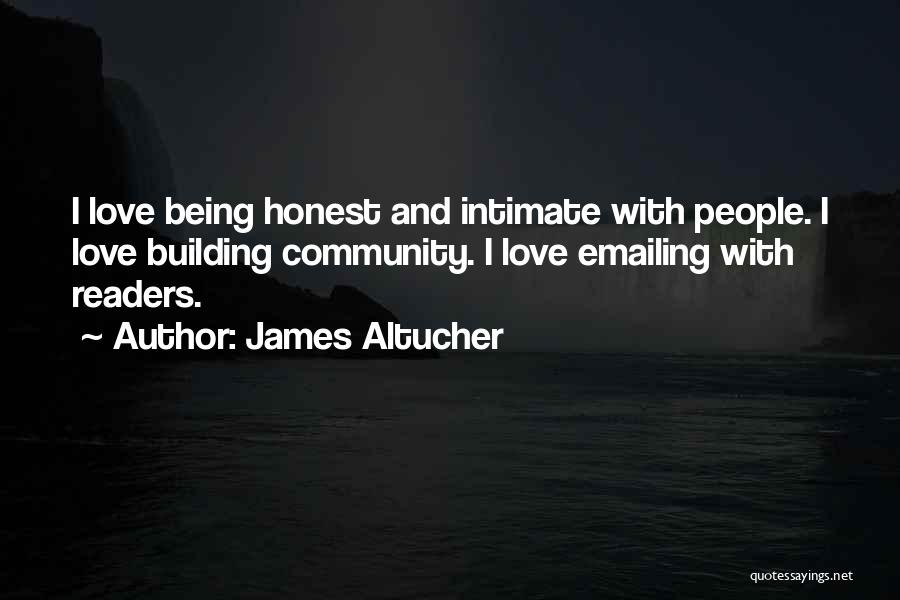 James Altucher Quotes: I Love Being Honest And Intimate With People. I Love Building Community. I Love Emailing With Readers.