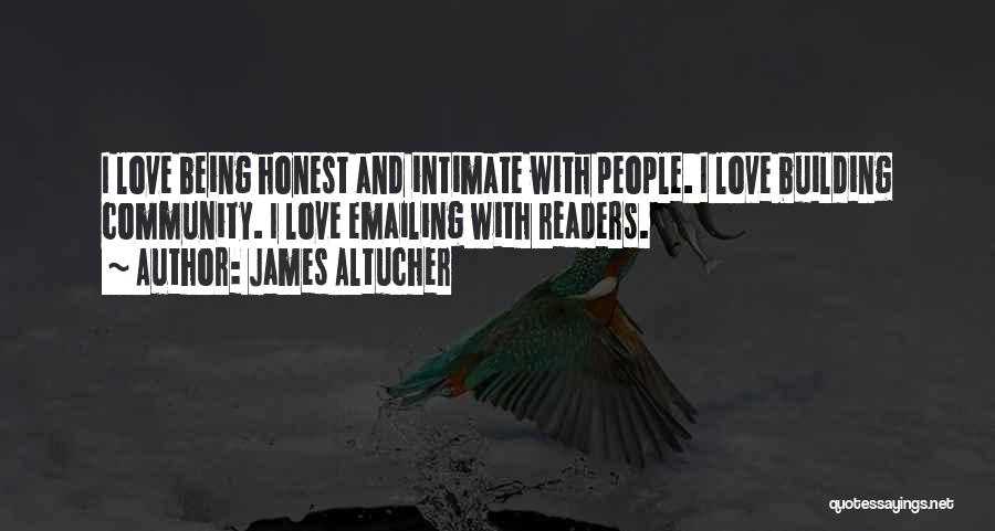 James Altucher Quotes: I Love Being Honest And Intimate With People. I Love Building Community. I Love Emailing With Readers.