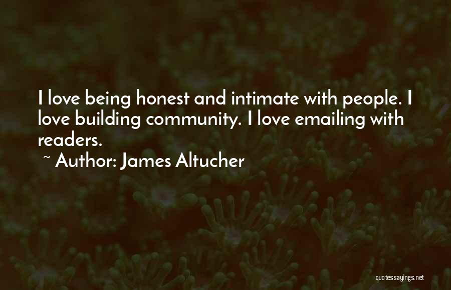 James Altucher Quotes: I Love Being Honest And Intimate With People. I Love Building Community. I Love Emailing With Readers.