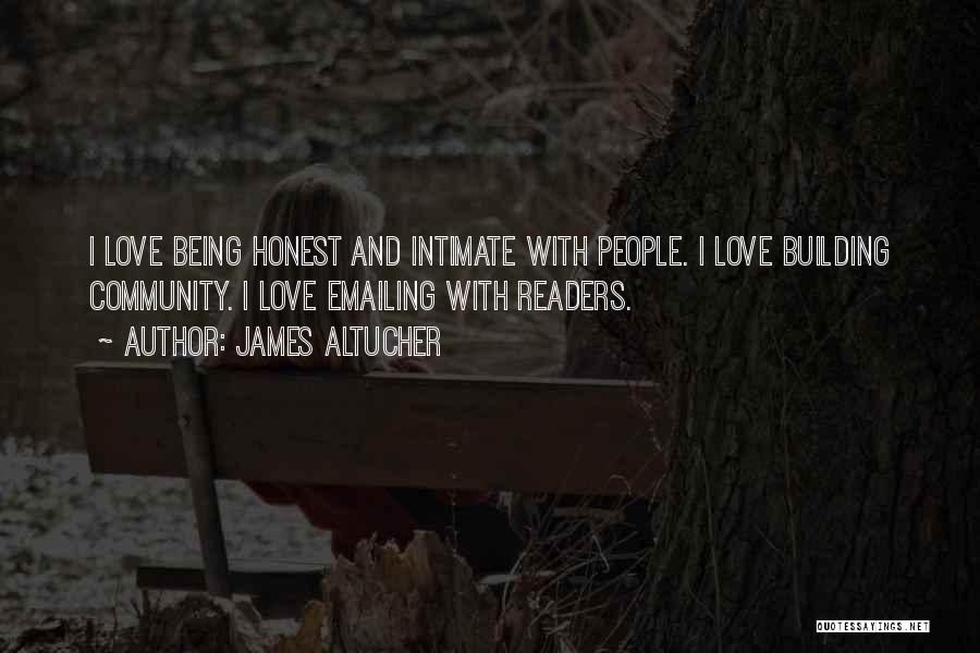 James Altucher Quotes: I Love Being Honest And Intimate With People. I Love Building Community. I Love Emailing With Readers.