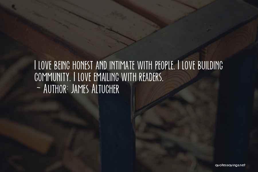 James Altucher Quotes: I Love Being Honest And Intimate With People. I Love Building Community. I Love Emailing With Readers.