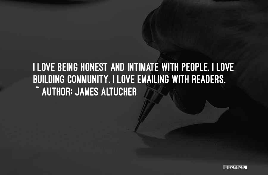 James Altucher Quotes: I Love Being Honest And Intimate With People. I Love Building Community. I Love Emailing With Readers.