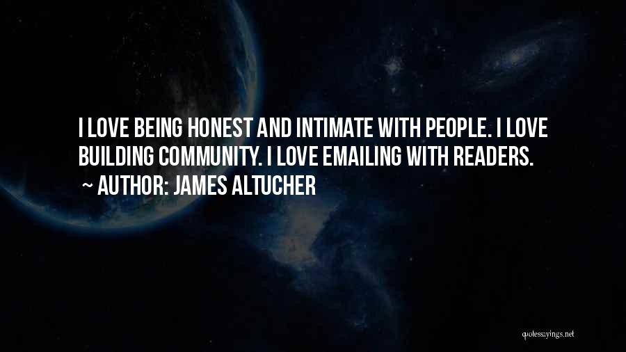 James Altucher Quotes: I Love Being Honest And Intimate With People. I Love Building Community. I Love Emailing With Readers.