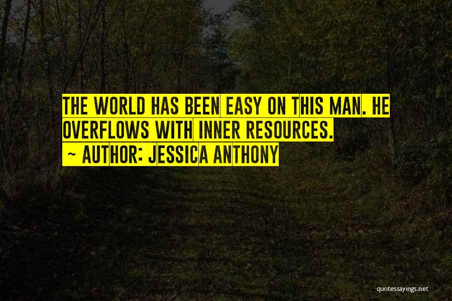 Jessica Anthony Quotes: The World Has Been Easy On This Man. He Overflows With Inner Resources.