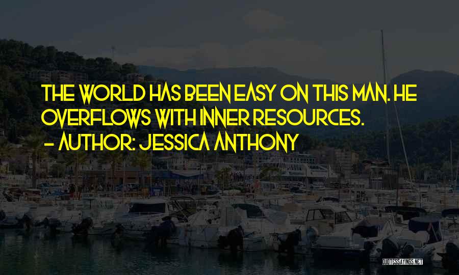 Jessica Anthony Quotes: The World Has Been Easy On This Man. He Overflows With Inner Resources.