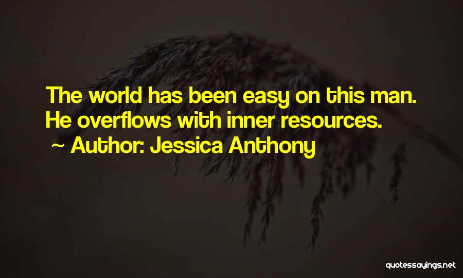 Jessica Anthony Quotes: The World Has Been Easy On This Man. He Overflows With Inner Resources.