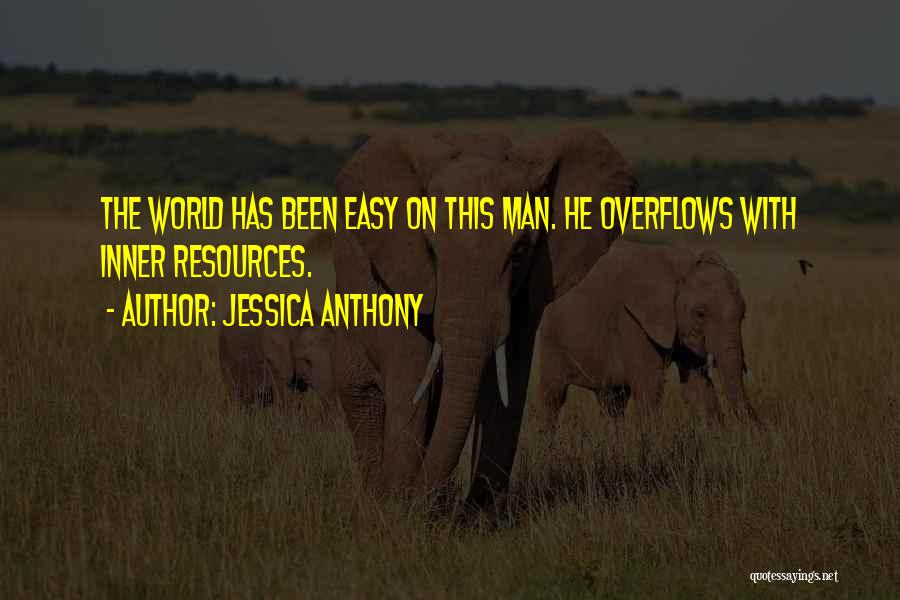 Jessica Anthony Quotes: The World Has Been Easy On This Man. He Overflows With Inner Resources.