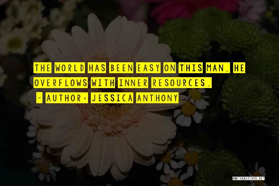 Jessica Anthony Quotes: The World Has Been Easy On This Man. He Overflows With Inner Resources.