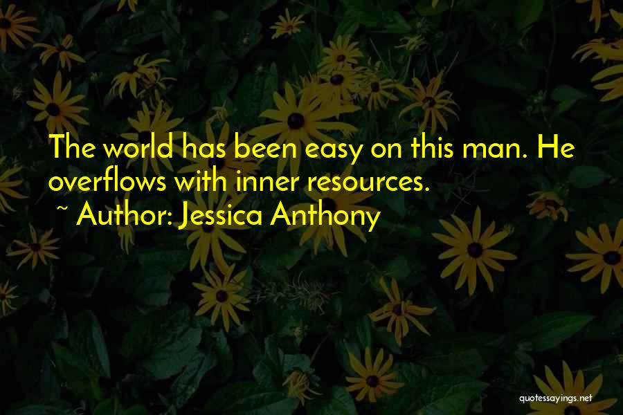 Jessica Anthony Quotes: The World Has Been Easy On This Man. He Overflows With Inner Resources.