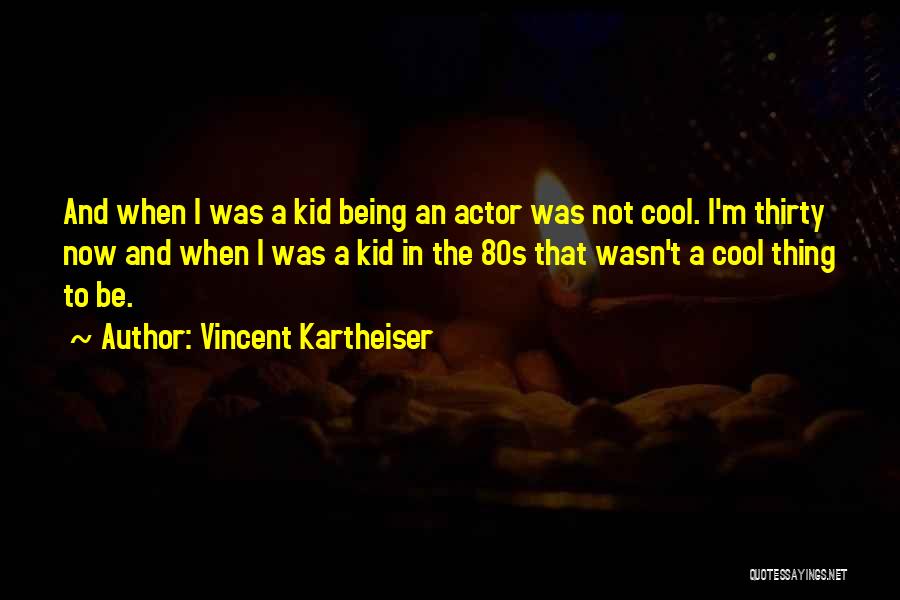 Vincent Kartheiser Quotes: And When I Was A Kid Being An Actor Was Not Cool. I'm Thirty Now And When I Was A