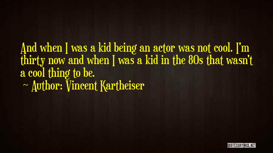 Vincent Kartheiser Quotes: And When I Was A Kid Being An Actor Was Not Cool. I'm Thirty Now And When I Was A