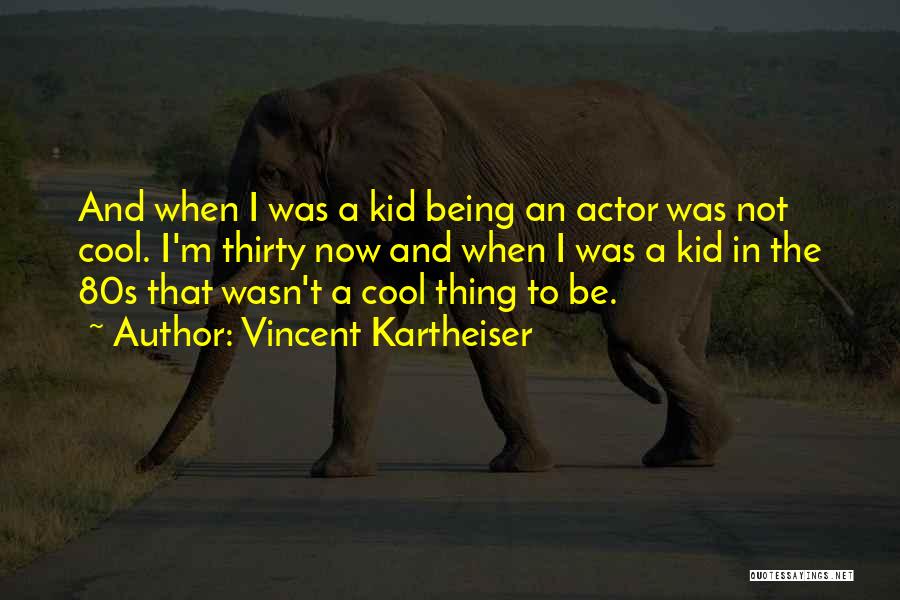 Vincent Kartheiser Quotes: And When I Was A Kid Being An Actor Was Not Cool. I'm Thirty Now And When I Was A