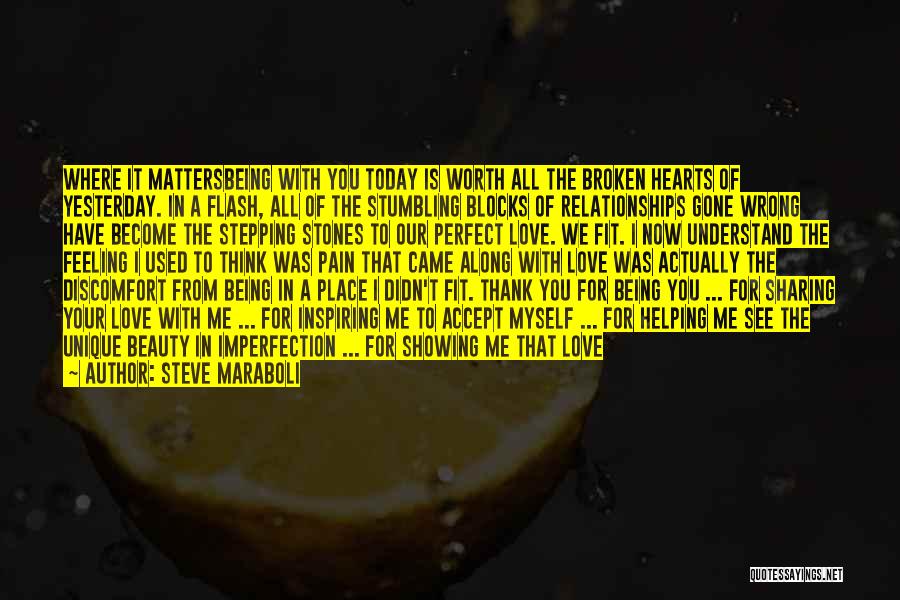 Steve Maraboli Quotes: Where It Mattersbeing With You Today Is Worth All The Broken Hearts Of Yesterday. In A Flash, All Of The