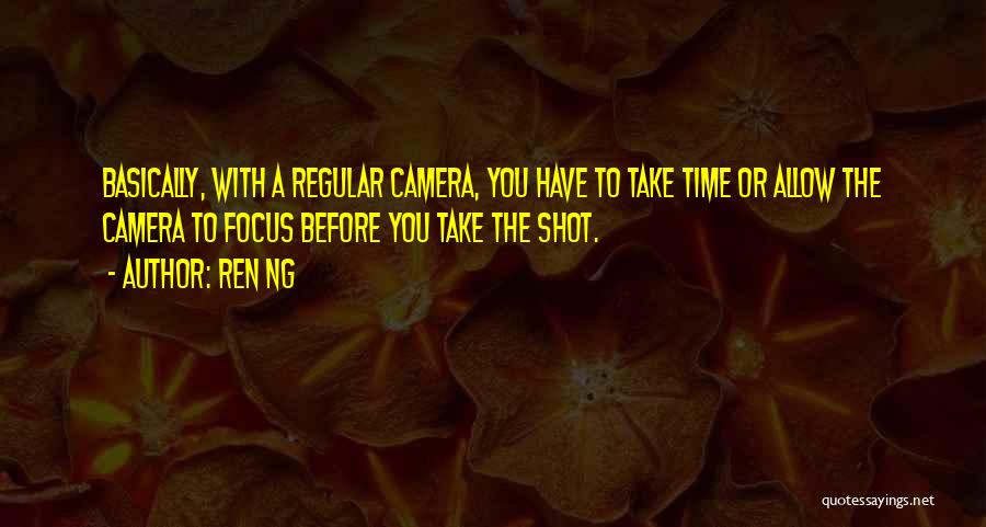 Ren Ng Quotes: Basically, With A Regular Camera, You Have To Take Time Or Allow The Camera To Focus Before You Take The