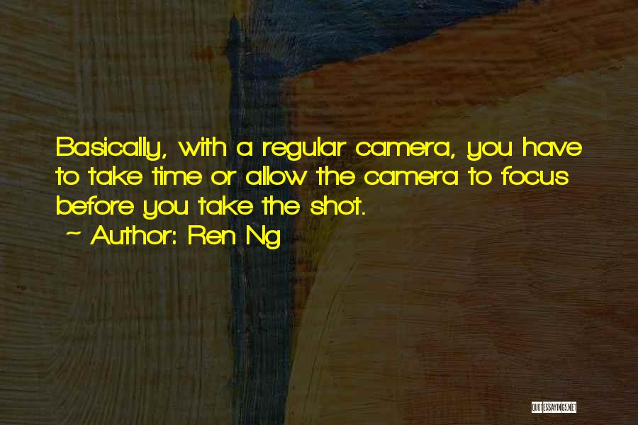 Ren Ng Quotes: Basically, With A Regular Camera, You Have To Take Time Or Allow The Camera To Focus Before You Take The