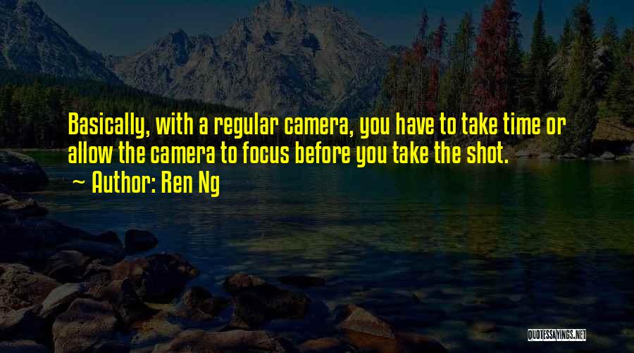 Ren Ng Quotes: Basically, With A Regular Camera, You Have To Take Time Or Allow The Camera To Focus Before You Take The