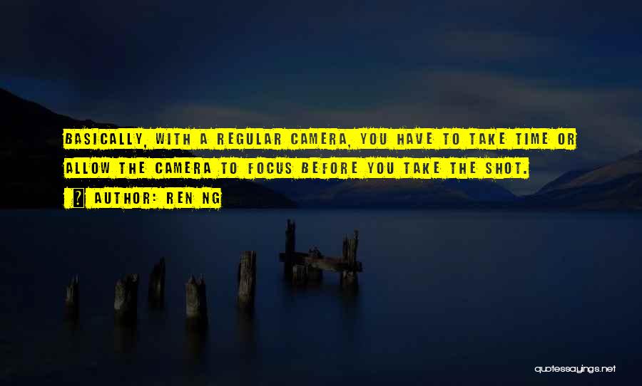 Ren Ng Quotes: Basically, With A Regular Camera, You Have To Take Time Or Allow The Camera To Focus Before You Take The