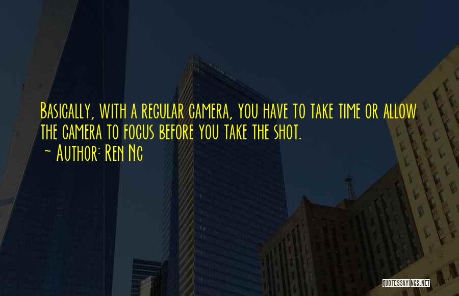 Ren Ng Quotes: Basically, With A Regular Camera, You Have To Take Time Or Allow The Camera To Focus Before You Take The