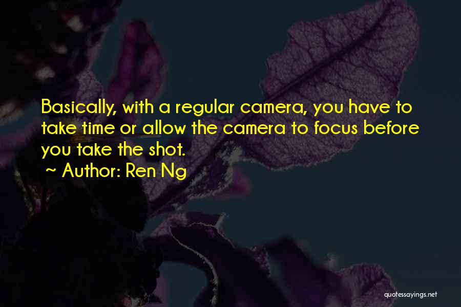 Ren Ng Quotes: Basically, With A Regular Camera, You Have To Take Time Or Allow The Camera To Focus Before You Take The