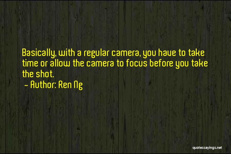 Ren Ng Quotes: Basically, With A Regular Camera, You Have To Take Time Or Allow The Camera To Focus Before You Take The