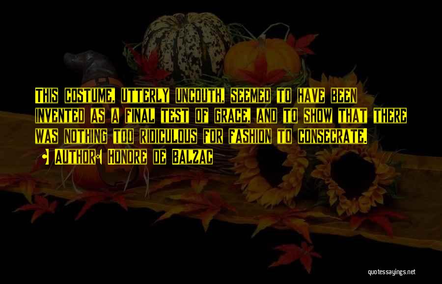 Honore De Balzac Quotes: This Costume, Utterly Uncouth, Seemed To Have Been Invented As A Final Test Of Grace, And To Show That There