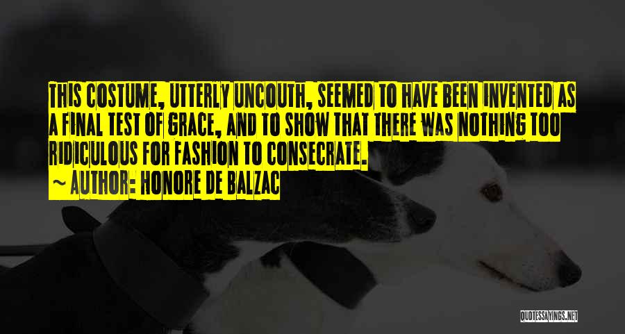 Honore De Balzac Quotes: This Costume, Utterly Uncouth, Seemed To Have Been Invented As A Final Test Of Grace, And To Show That There