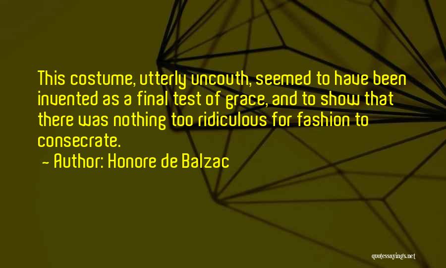 Honore De Balzac Quotes: This Costume, Utterly Uncouth, Seemed To Have Been Invented As A Final Test Of Grace, And To Show That There