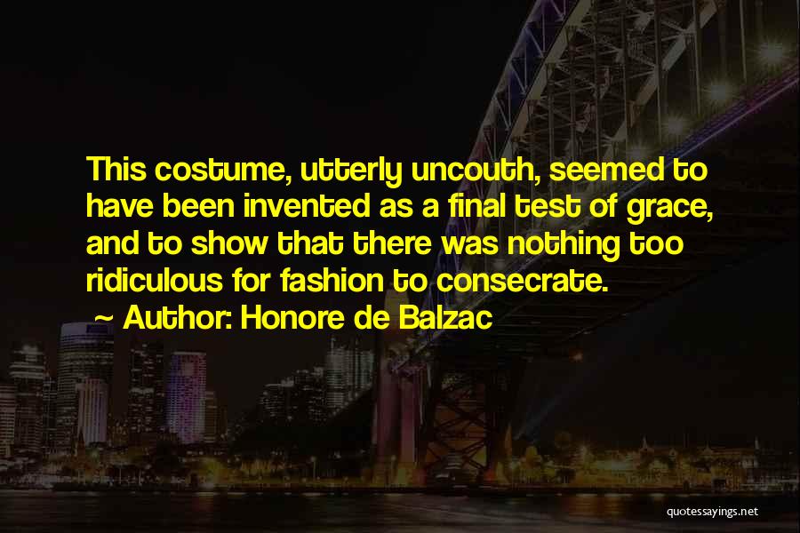 Honore De Balzac Quotes: This Costume, Utterly Uncouth, Seemed To Have Been Invented As A Final Test Of Grace, And To Show That There