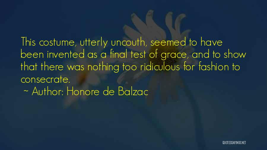 Honore De Balzac Quotes: This Costume, Utterly Uncouth, Seemed To Have Been Invented As A Final Test Of Grace, And To Show That There