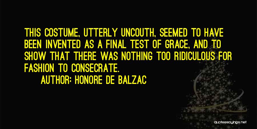 Honore De Balzac Quotes: This Costume, Utterly Uncouth, Seemed To Have Been Invented As A Final Test Of Grace, And To Show That There