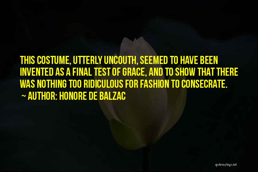 Honore De Balzac Quotes: This Costume, Utterly Uncouth, Seemed To Have Been Invented As A Final Test Of Grace, And To Show That There