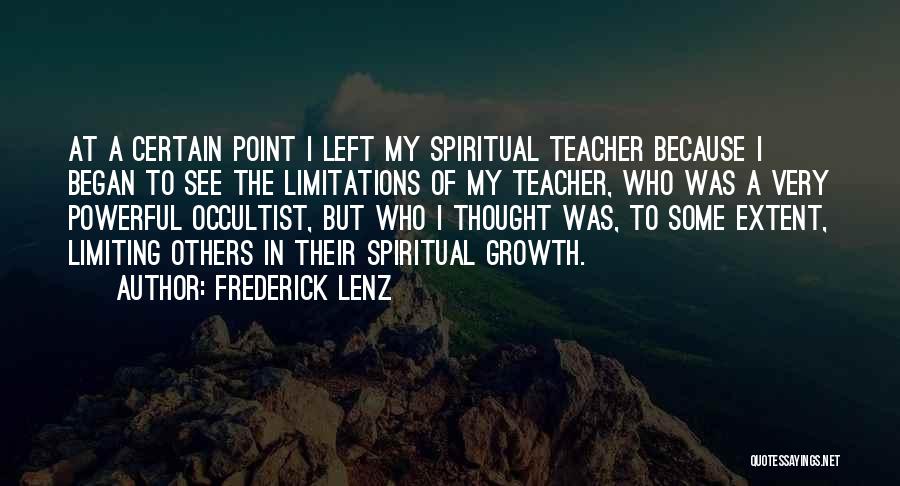 Frederick Lenz Quotes: At A Certain Point I Left My Spiritual Teacher Because I Began To See The Limitations Of My Teacher, Who