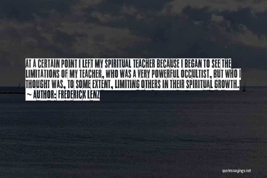 Frederick Lenz Quotes: At A Certain Point I Left My Spiritual Teacher Because I Began To See The Limitations Of My Teacher, Who