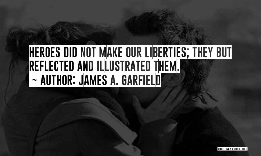 James A. Garfield Quotes: Heroes Did Not Make Our Liberties; They But Reflected And Illustrated Them.