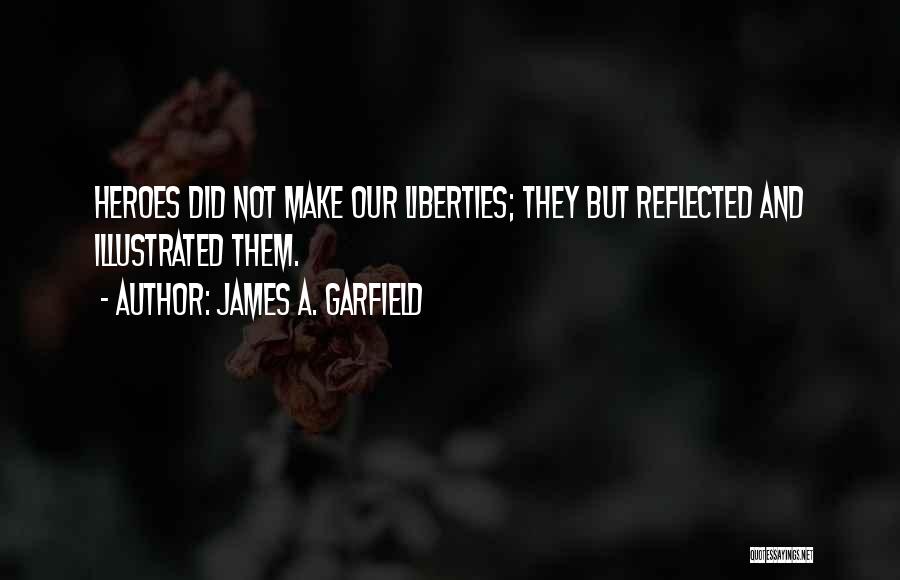 James A. Garfield Quotes: Heroes Did Not Make Our Liberties; They But Reflected And Illustrated Them.