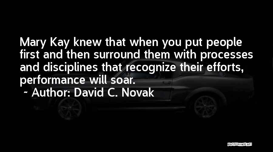 David C. Novak Quotes: Mary Kay Knew That When You Put People First And Then Surround Them With Processes And Disciplines That Recognize Their