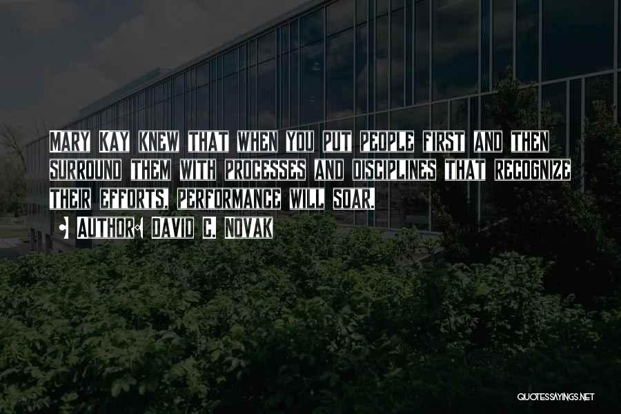 David C. Novak Quotes: Mary Kay Knew That When You Put People First And Then Surround Them With Processes And Disciplines That Recognize Their