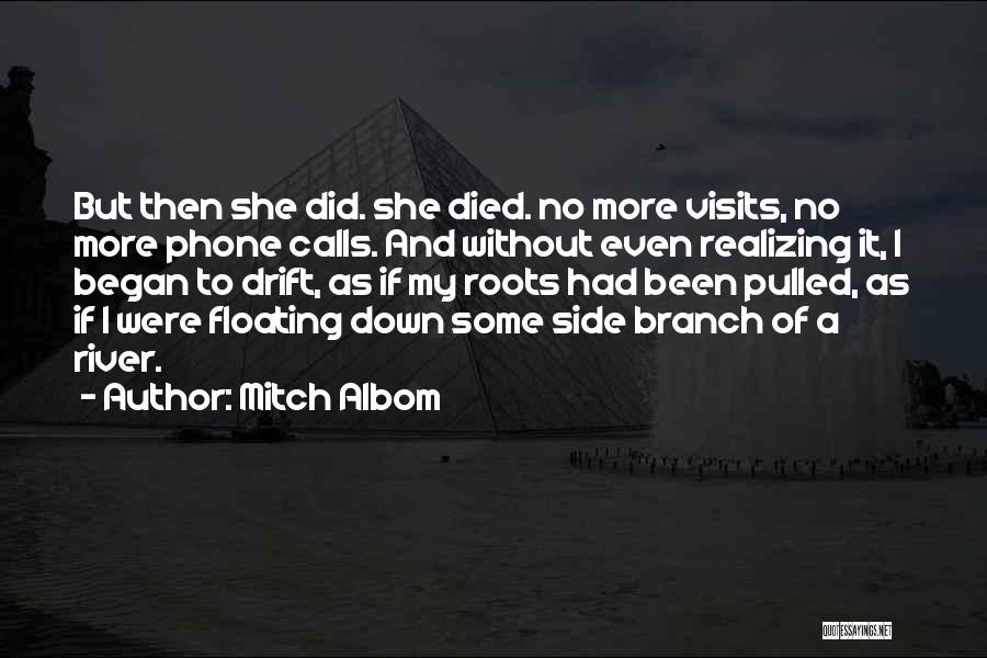 Mitch Albom Quotes: But Then She Did. She Died. No More Visits, No More Phone Calls. And Without Even Realizing It, I Began